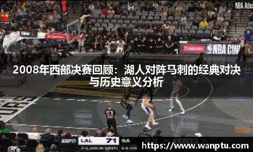 2008年西部决赛回顾：湖人对阵马刺的经典对决与历史意义分析