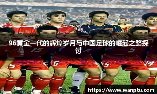 96黄金一代的辉煌岁月与中国足球的崛起之路探讨