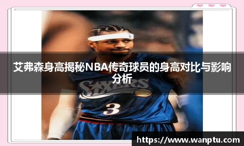 艾弗森身高揭秘NBA传奇球员的身高对比与影响分析