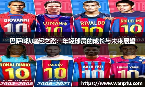 巴萨B队崛起之路：年轻球员的成长与未来展望