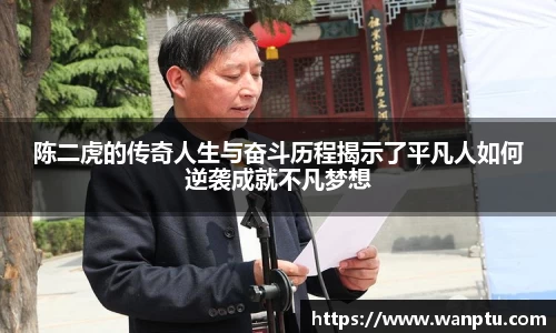 陈二虎的传奇人生与奋斗历程揭示了平凡人如何逆袭成就不凡梦想