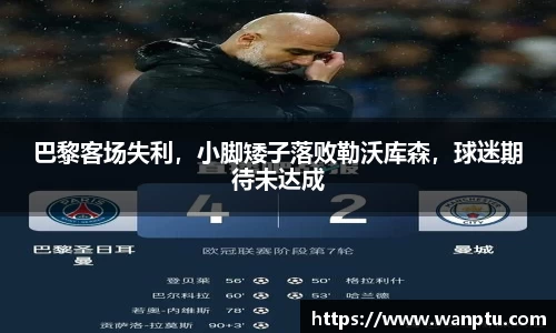 巴黎客场失利，小脚矮子落败勒沃库森，球迷期待未达成