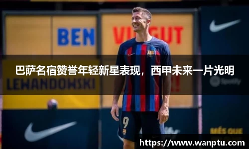 巴萨名宿赞誉年轻新星表现，西甲未来一片光明