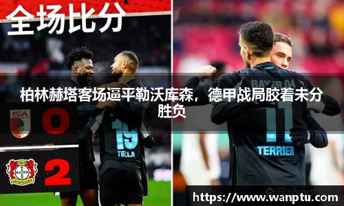 柏林赫塔客场逼平勒沃库森，德甲战局胶着未分胜负