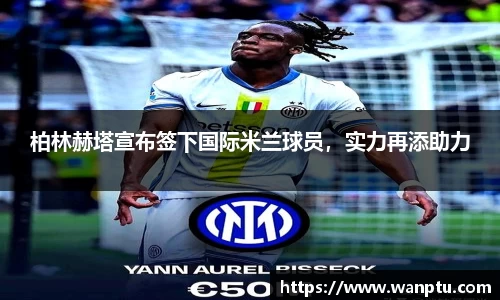 柏林赫塔宣布签下国际米兰球员，实力再添助力