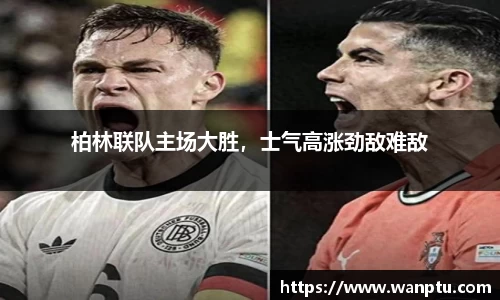 柏林联队主场大胜，士气高涨劲敌难敌