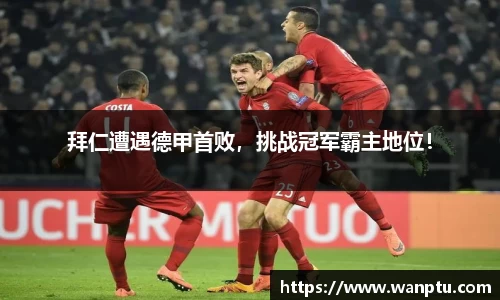 拜仁遭遇德甲首败，挑战冠军霸主地位！