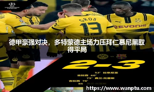 德甲豪强对决，多特蒙德主场力压拜仁慕尼黑取得平局