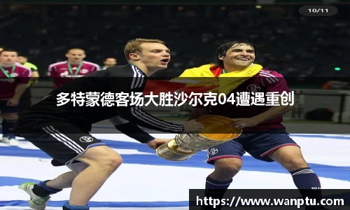 多特蒙德客场大胜沙尔克04遭遇重创