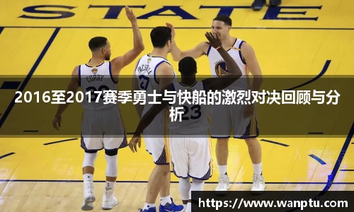2016至2017赛季勇士与快船的激烈对决回顾与分析