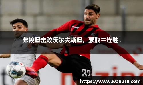 弗赖堡击败沃尔夫斯堡，豪取三连胜！