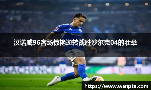 汉诺威96客场惊艳逆转战胜沙尔克04的壮举