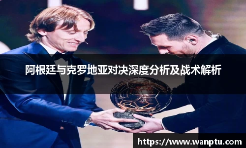 阿根廷与克罗地亚对决深度分析及战术解析