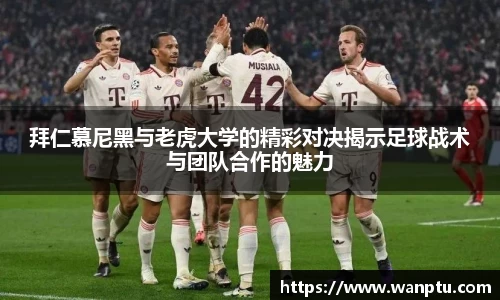 拜仁慕尼黑与老虎大学的精彩对决揭示足球战术与团队合作的魅力